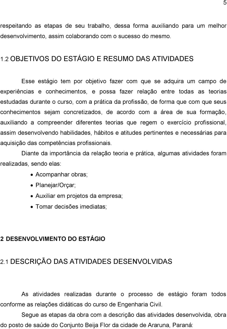 durante o curso, com a prática da profissão, de forma que com que seus conhecimentos sejam concretizados, de acordo com a área de sua formação, auxiliando a compreender diferentes teorias que regem o