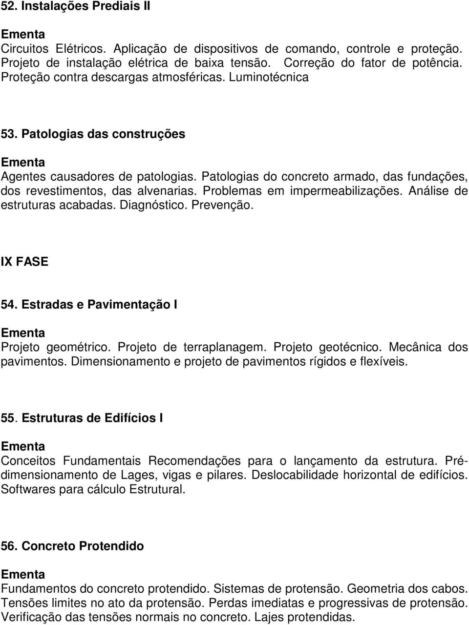 Problemas em impermeabilizações. Análise de estruturas acabadas. Diagnóstico. Prevenção. IX FASE 54. Estradas e Pavimentação I Projeto geométrico. Projeto de terraplanagem. Projeto geotécnico.