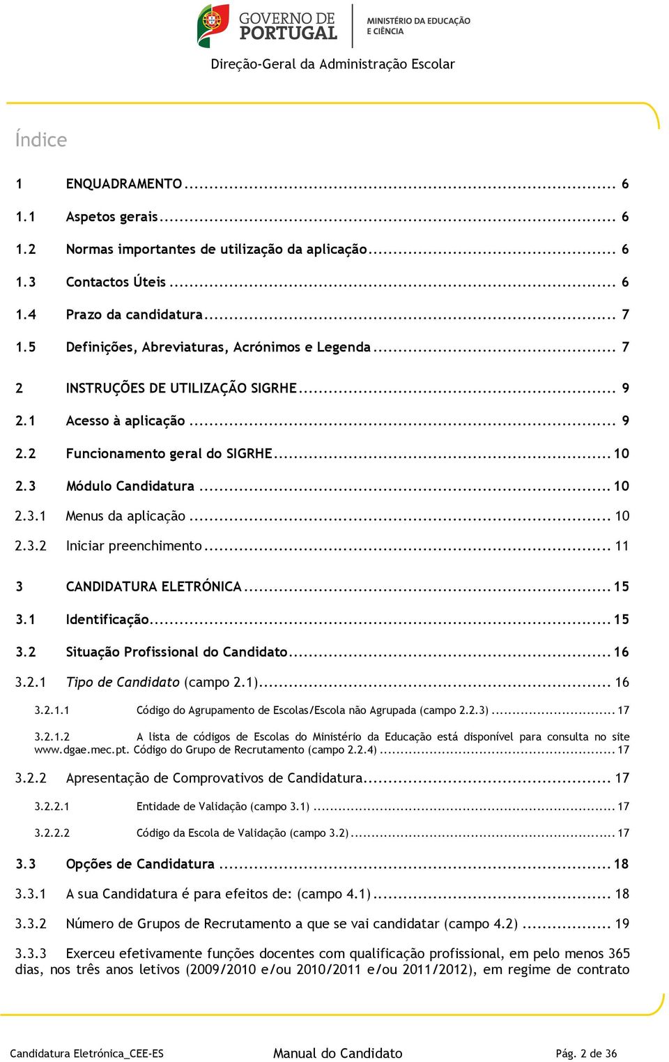 .. 10 2.3.2 Iniciar preenchimento... 11 3 CANDIDATURA ELETRÓNICA... 15 3.1 Identificação... 15 3.2 Situação Profissional do Candidato... 16 3.2.1 Tipo de Candidato (campo 2.1)... 16 3.2.1.1 Código do Agrupamento de Escolas/Escola não Agrupada (campo 2.