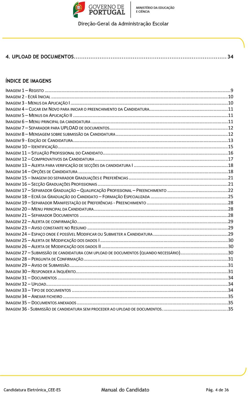 .. 11 IMAGEM 7 SEPARADOR PARA UPLOAD DE DOCUMENTOS... 12 IMAGEM 8 MENSAGEM SOBRE SUBMISSÃO DA CANDIDATURA... 12 IMAGEM 9 - EDIÇÃO DE CANDIDATURA... 13 IMAGEM 10 IDENTIFICAÇÃO.