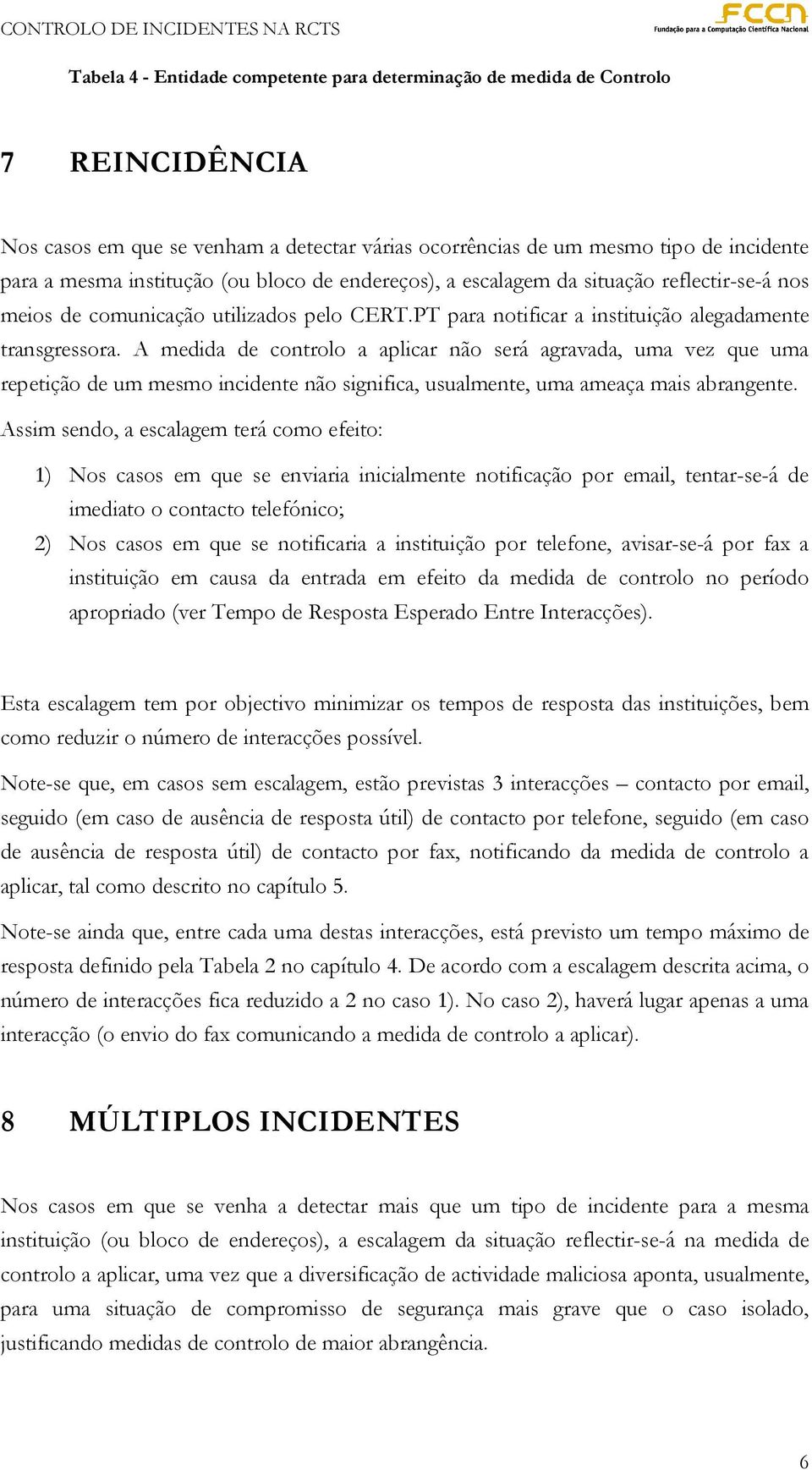 A medida de controlo a aplicar não será agravada, uma vez que uma repetição de um mesmo incidente não significa, usualmente, uma ameaça mais abrangente.