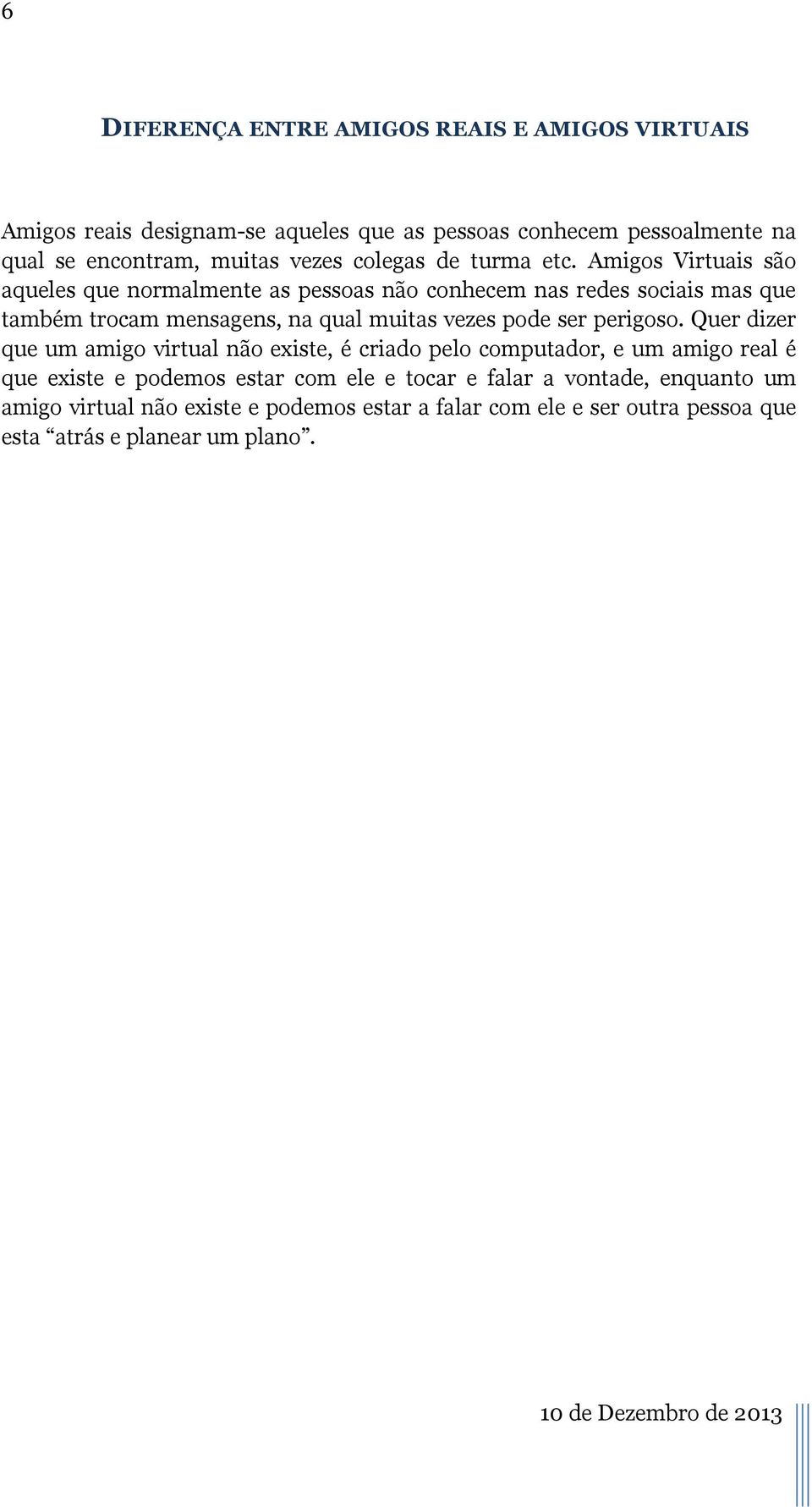 Amigos Virtuais são aqueles que normalmente as pessoas não conhecem nas redes sociais mas que também trocam mensagens, na qual muitas vezes pode ser