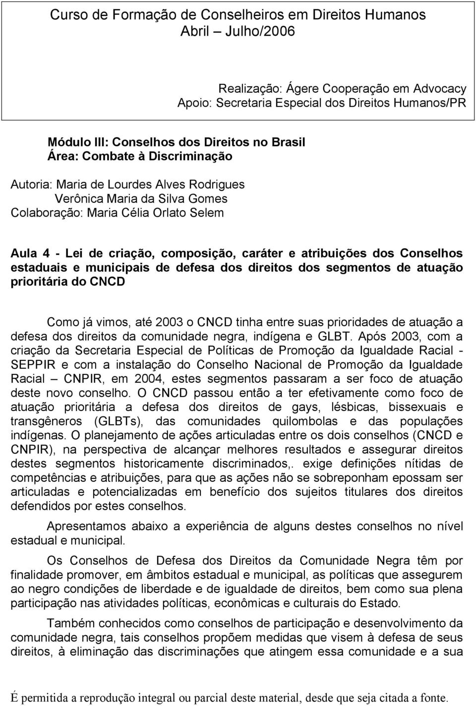 atribuições dos Conselhos estaduais e municipais de defesa dos direitos dos segmentos de atuação prioritária do CNCD Como já vimos, até 2003 o CNCD tinha entre suas prioridades de atuação a defesa