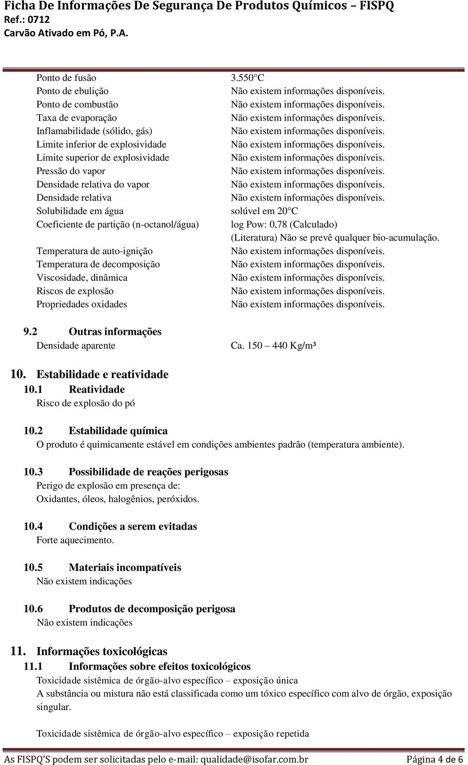 vapor Densidade relativa Solubilidade em água solúvel em 20 C Coeficiente de partição (n-octanol/água) log Pow: 0,78 (Calculado) (Literatura) Não se prevê qualquer bio-acumulação.