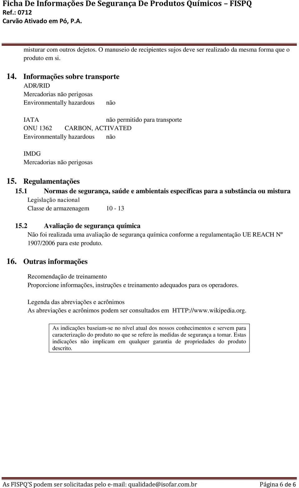 Mercadorias não perigosas 15. Regulamentações 15.1 Normas de segurança, saúde e ambientais específicas para a substância ou mistura Legislação nacional Classe de armazenagem 10-13 15.