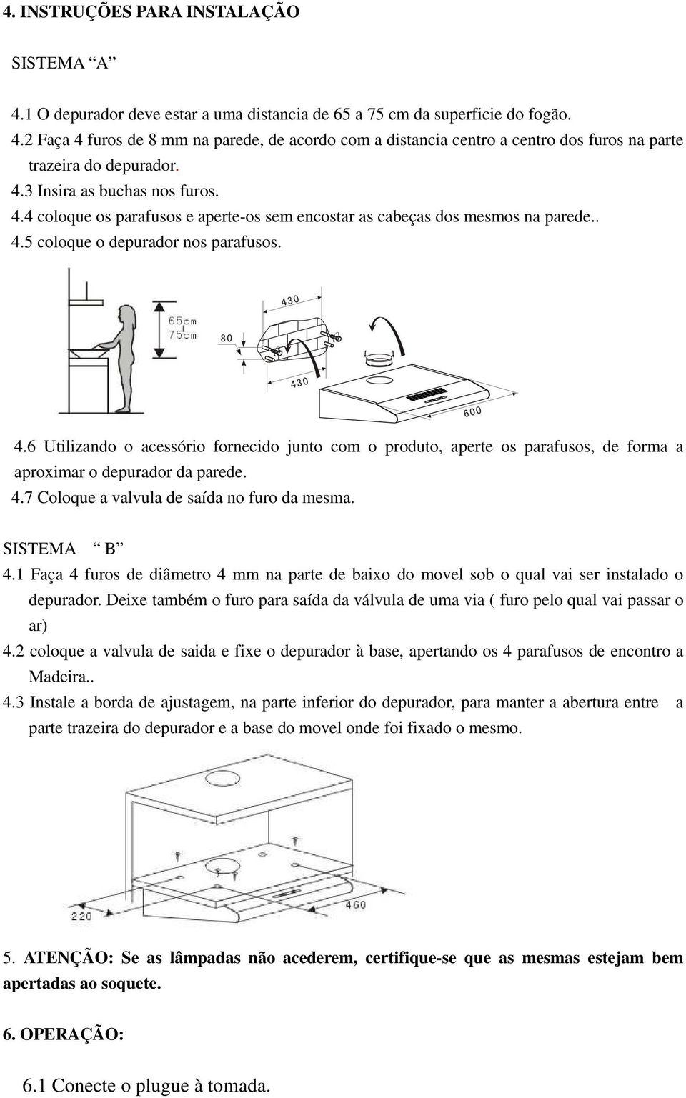 4.7 Coloque a valvula de saída no furo da mesma. SISTEMA B 4.1 Faça 4 furos de diâmetro 4 mm na parte de baixo do movel sob o qual vai ser instalado o depurador.