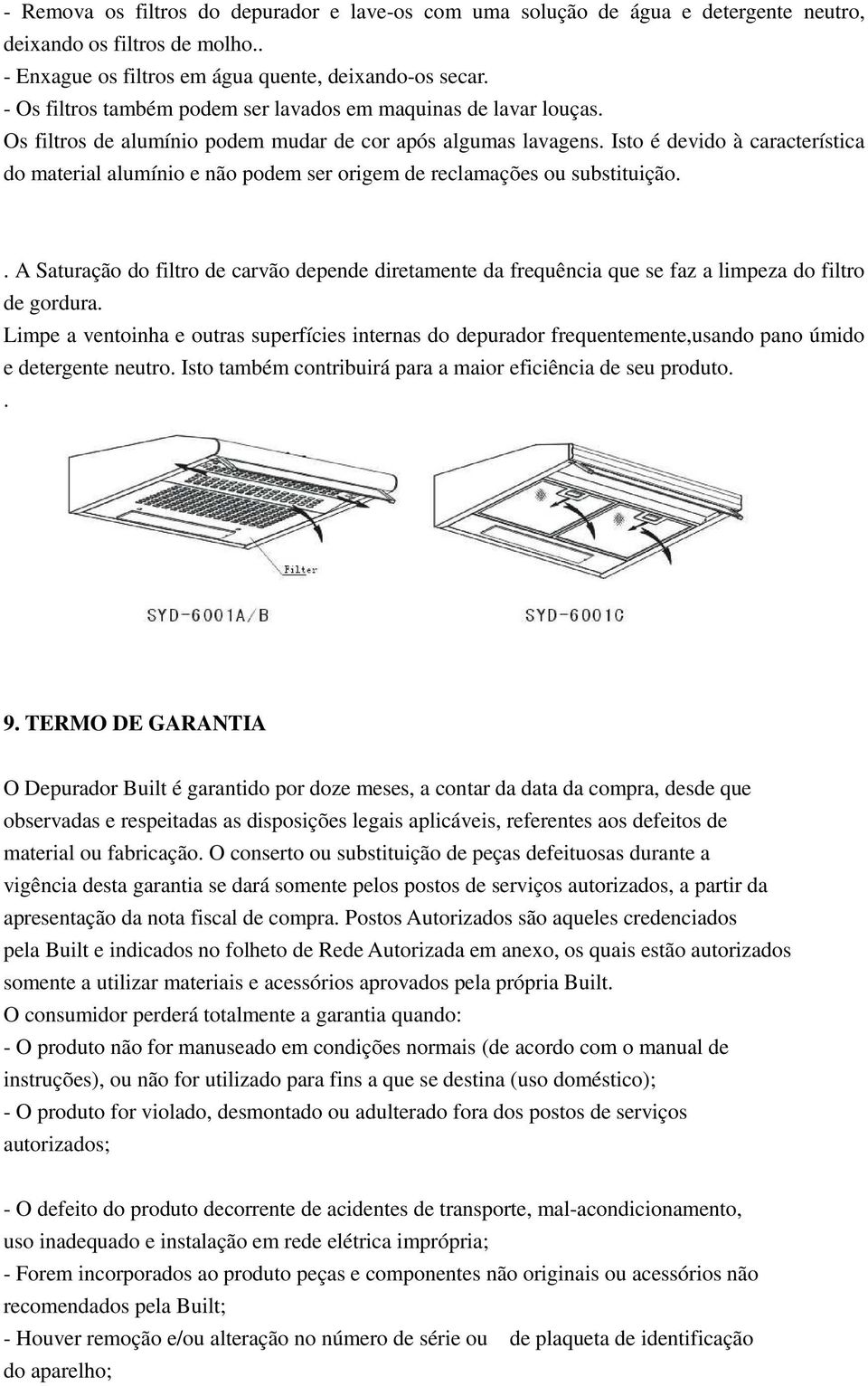 Isto é devido à característica do material alumínio e não podem ser origem de reclamações ou substituição.