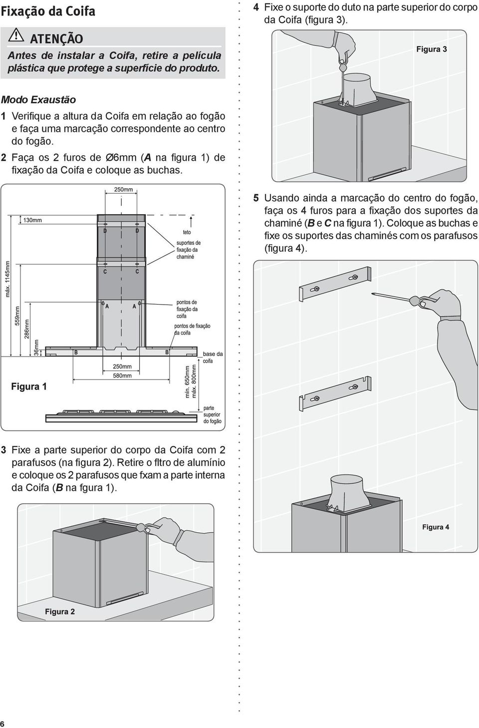 2 Faça os 2 furos de Ø6mm (A na figura 1) de fixação da Coifa e coloque as buchas.