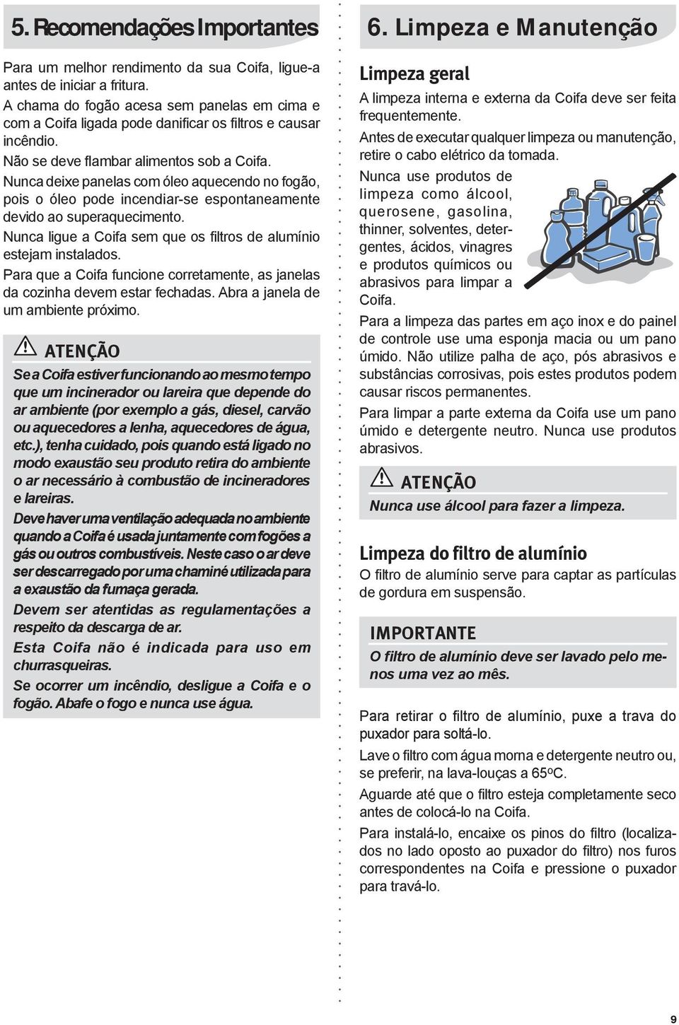 Nunca deixe panelas com óleo aquecendo no fogão, pois o óleo pode incendiar-se espontaneamente devido ao superaquecimento. Nunca ligue a Coifa sem que os filtros de alumínio estejam instalados.