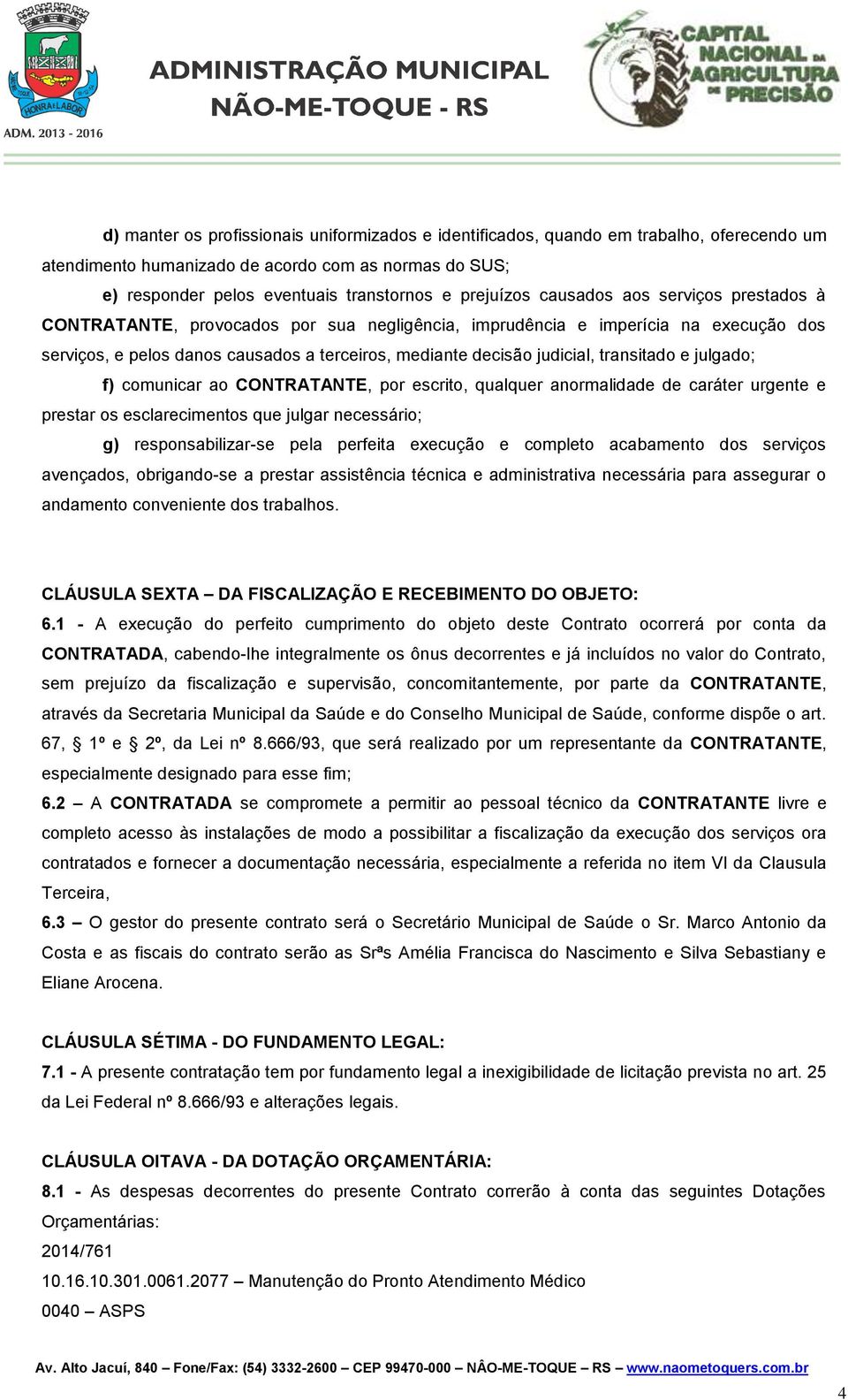 transitado e julgado; f) comunicar ao CONTRATANTE, por escrito, qualquer anormalidade de caráter urgente e prestar os esclarecimentos que julgar necessário; g) responsabilizar-se pela perfeita