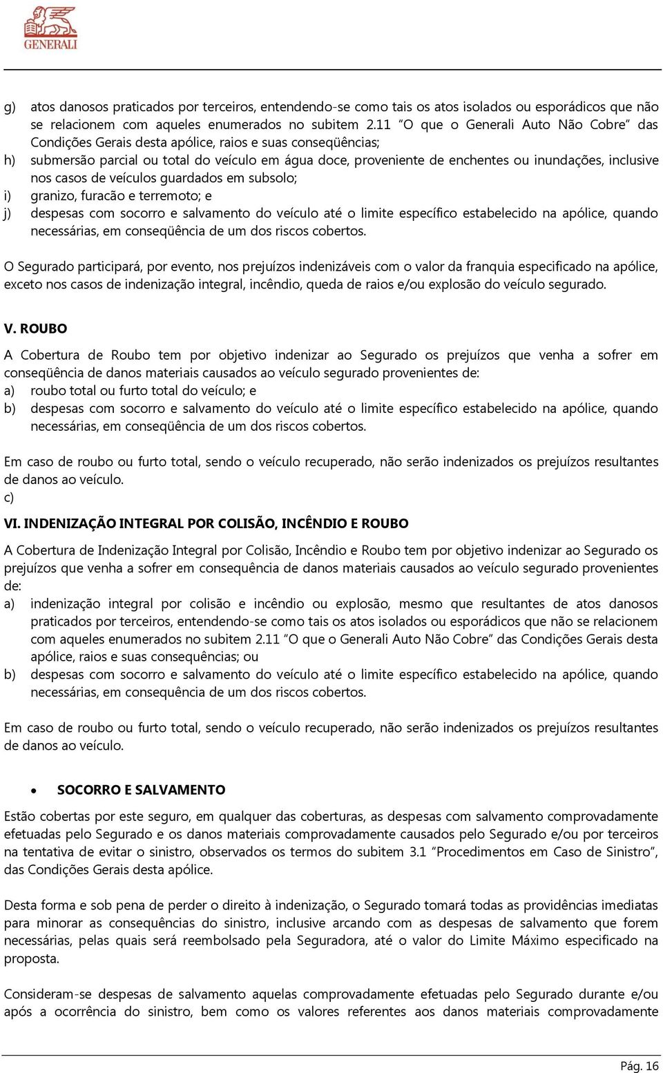 inclusive nos casos de veículos guardados em subsolo; i) granizo, furacão e terremoto; e j) despesas com socorro e salvamento do veículo até o limite específico estabelecido na apólice, quando