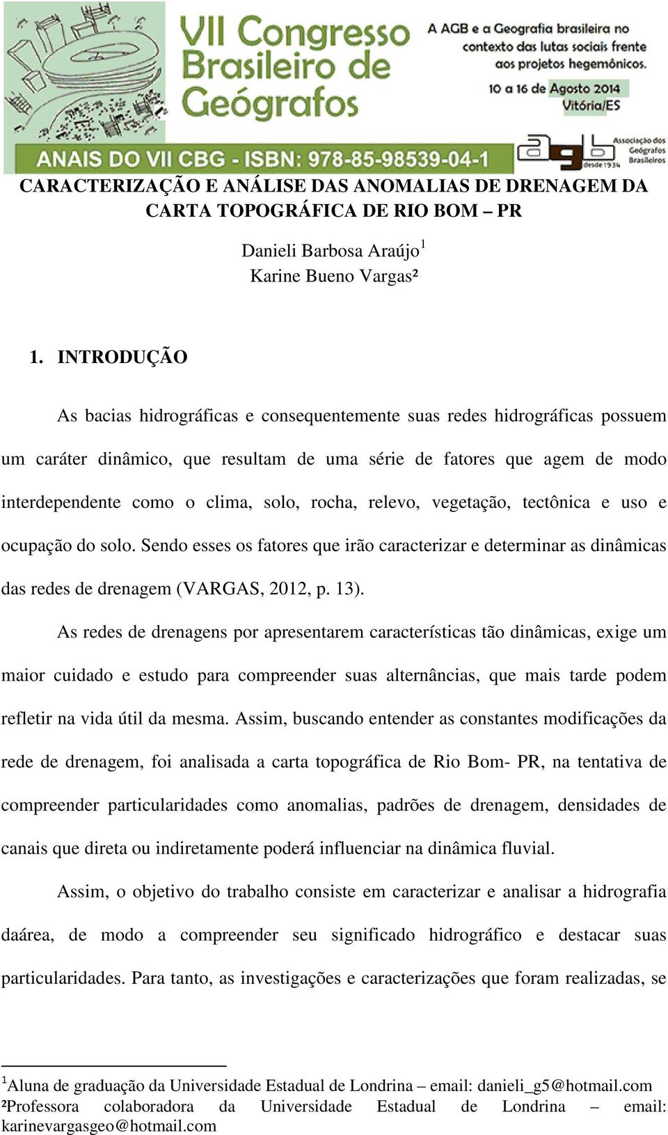 rocha, relevo, vegetação, tectônica e uso e ocupação do solo. Sendo esses os fatores que irão caracterizar e determinar as dinâmicas das redes de drenagem (VARGAS, 2012, p. 13).