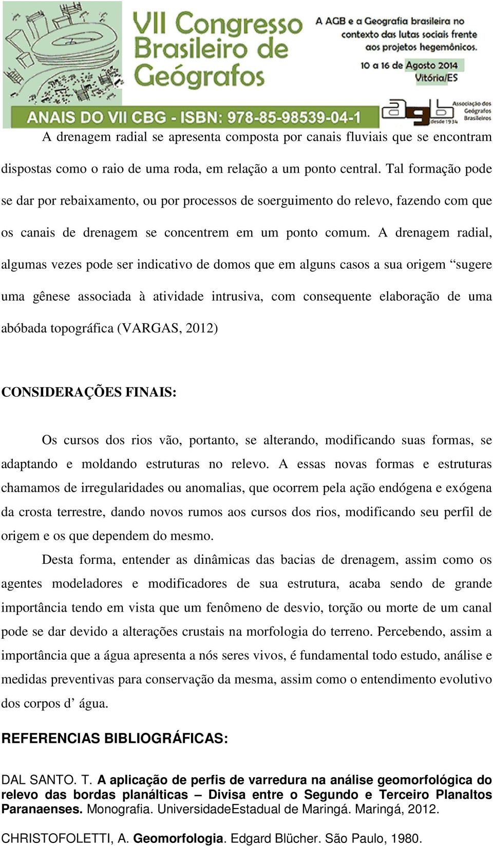 A drenagem radial, algumas vezes pode ser indicativo de domos que em alguns casos a sua origem sugere uma gênese associada à atividade intrusiva, com consequente elaboração de uma abóbada topográfica