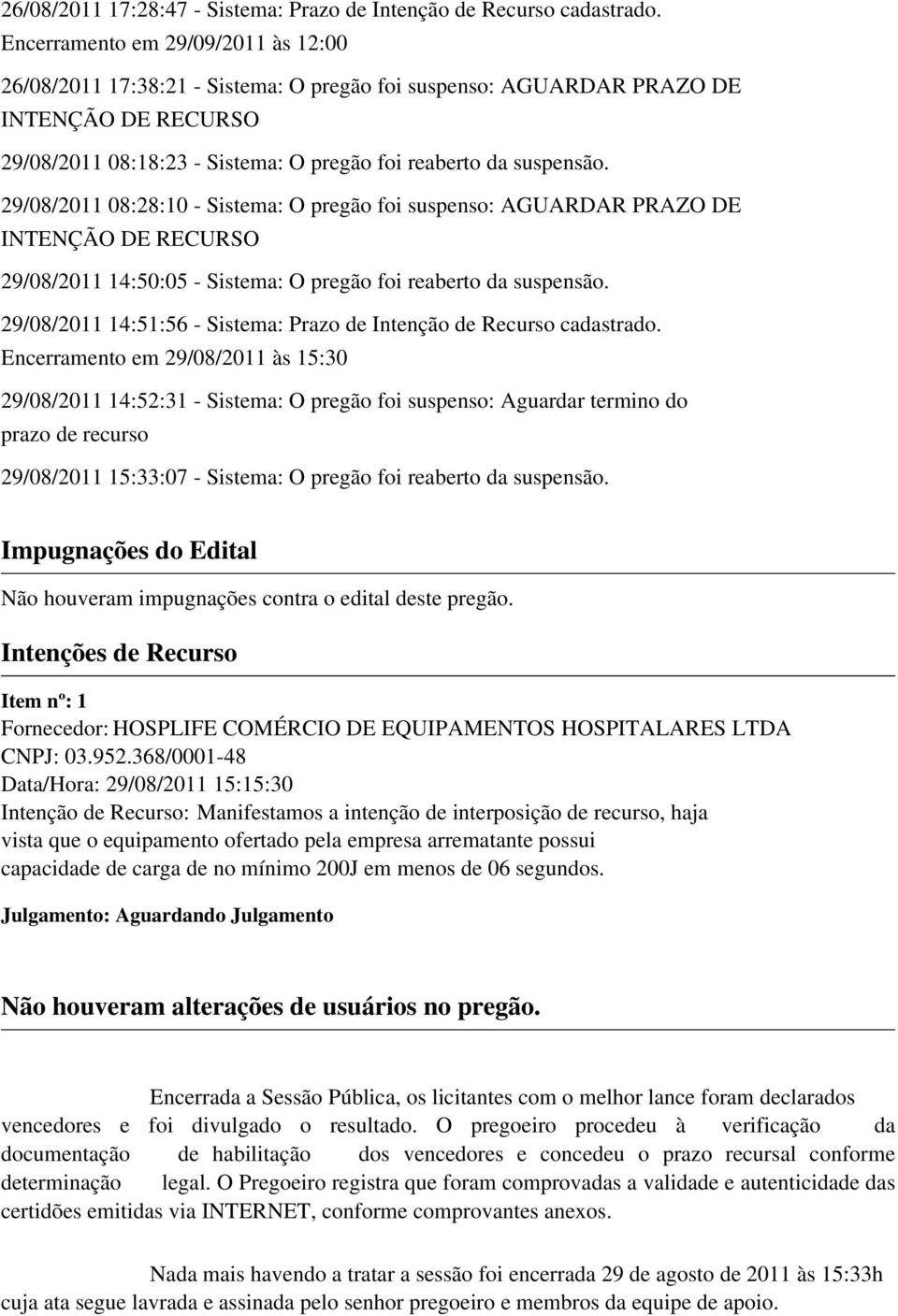 29/08/2011 08:28:10 - Sistema: O pregão foi suspenso: AGUARDAR PRAZO DE INTENÇÃO DE RECURSO 29/08/2011 14:50:05 - Sistema: O pregão foi reaberto da suspensão.