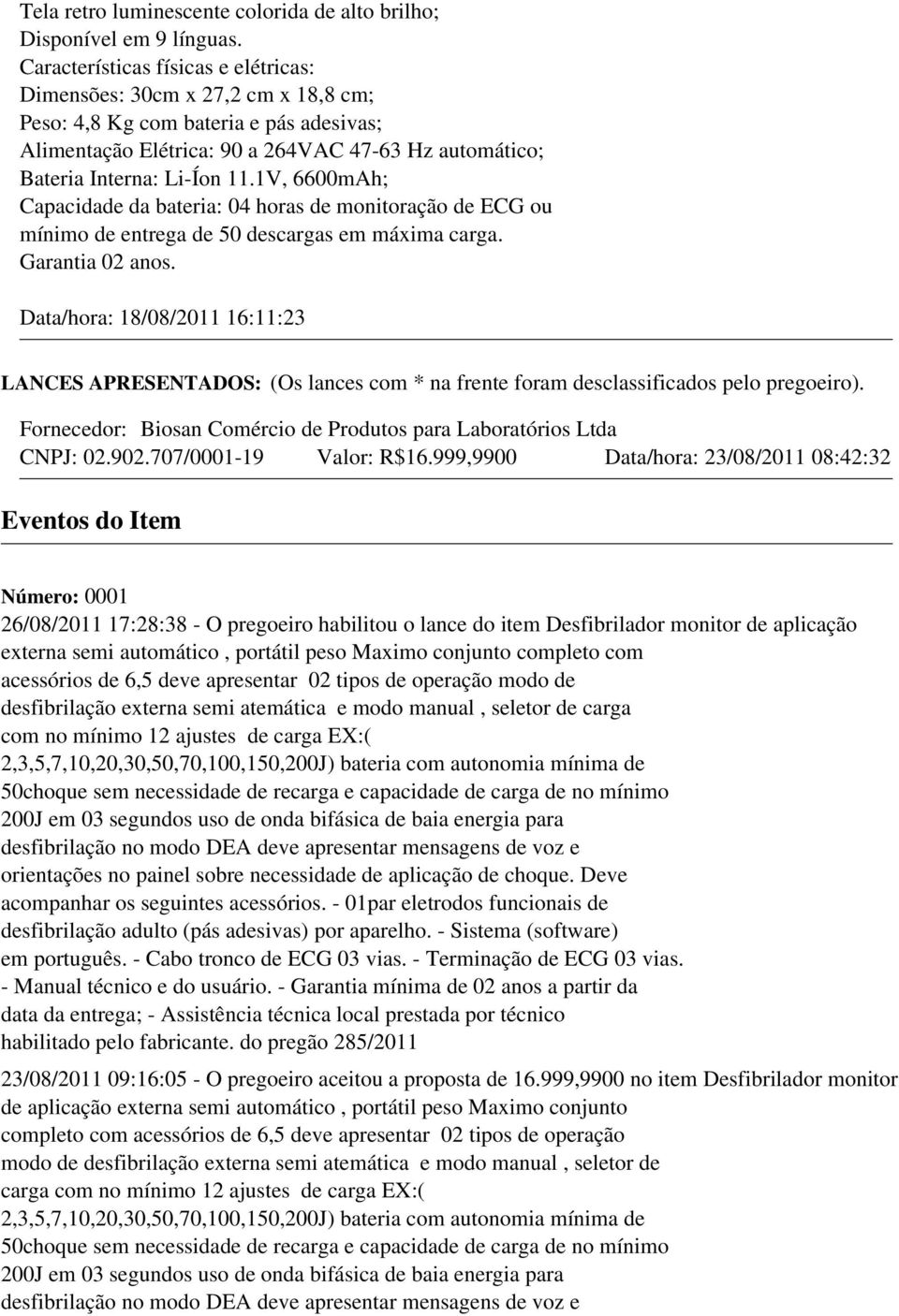 1V, 6600mAh; Capacidade da bateria: 04 horas de monitoração de ECG ou mínimo de entrega de 50 descargas em máxima carga. Garantia 02 anos.