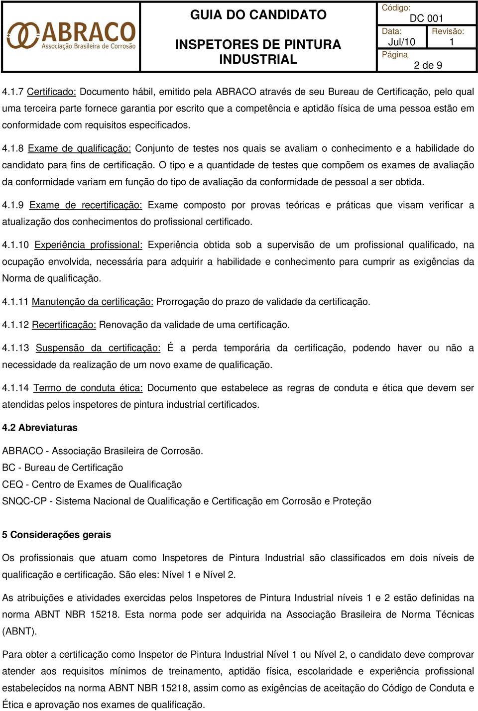 estão em conformidade com requisitos especificados. 4.1.8 Exame de qualificação: Conjunto de testes nos quais se avaliam o conhecimento e a habilidade do candidato para fins de certificação.