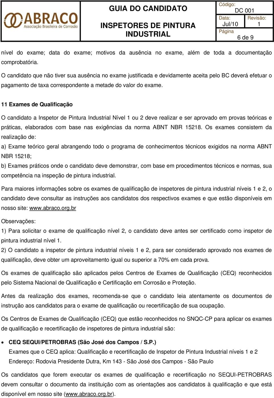 11 Exames de Qualificação O candidato a Inspetor de Pintura Industrial Nível 1 ou 2 deve realizar e ser aprovado em provas teóricas e práticas, elaborados com base nas exigências da norma ABNT NBR