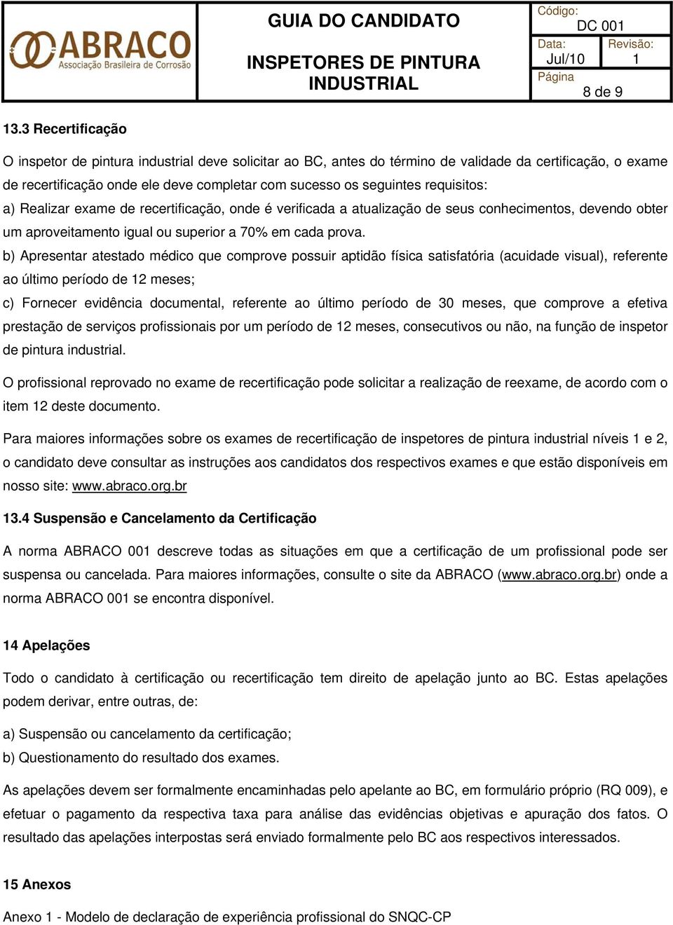 requisitos: a) Realizar exame de recertificação, onde é verificada a atualização de seus conhecimentos, devendo obter um aproveitamento igual ou superior a 70% em cada prova.