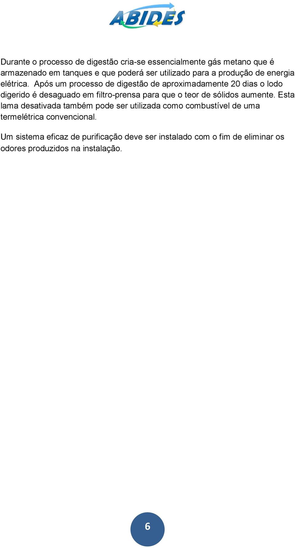 Após um processo de digestão de aproximadamente 20 dias o lodo digerido é desaguado em filtro-prensa para que o teor de