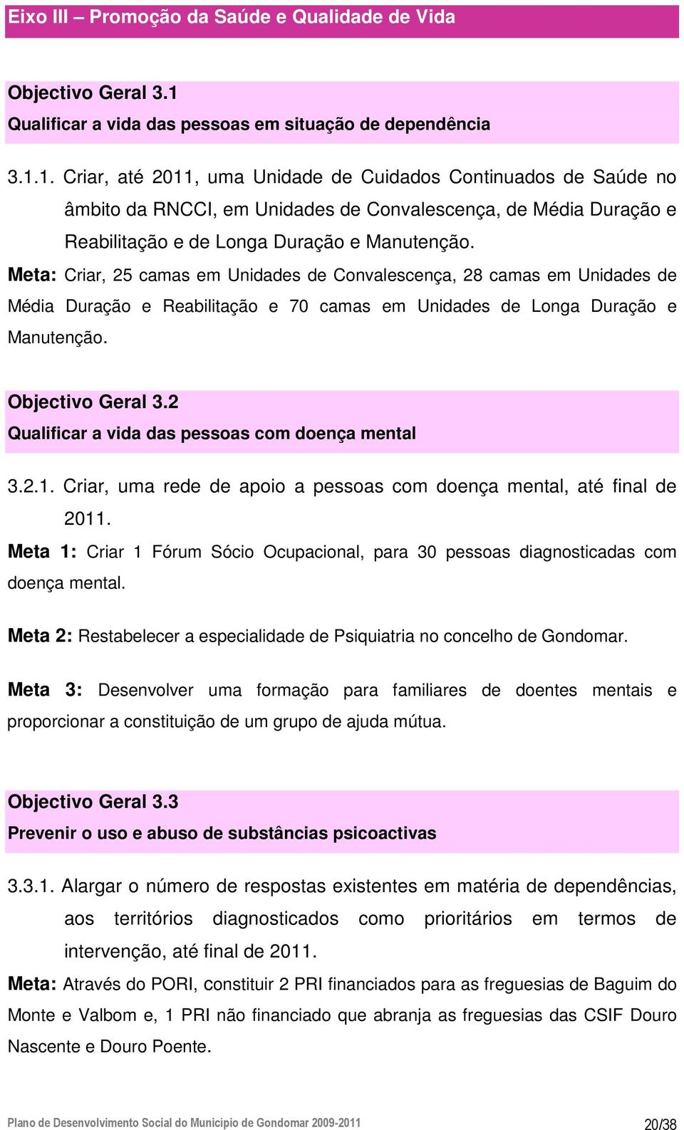 1. Criar, até 2011, uma Unidade de Cuidados Continuados de Saúde no âmbito da RNCCI, em Unidades de Convalescença, de Média Duração e Reabilitação e de Longa Duração e Manutenção.