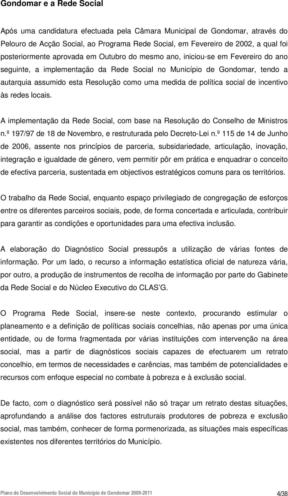 política social de incentivo às redes locais. A implementação da Rede Social, com base na Resolução do Conselho de Ministros n.º 197/97 de 18 de Novembro, e restruturada pelo Decreto-Lei n.