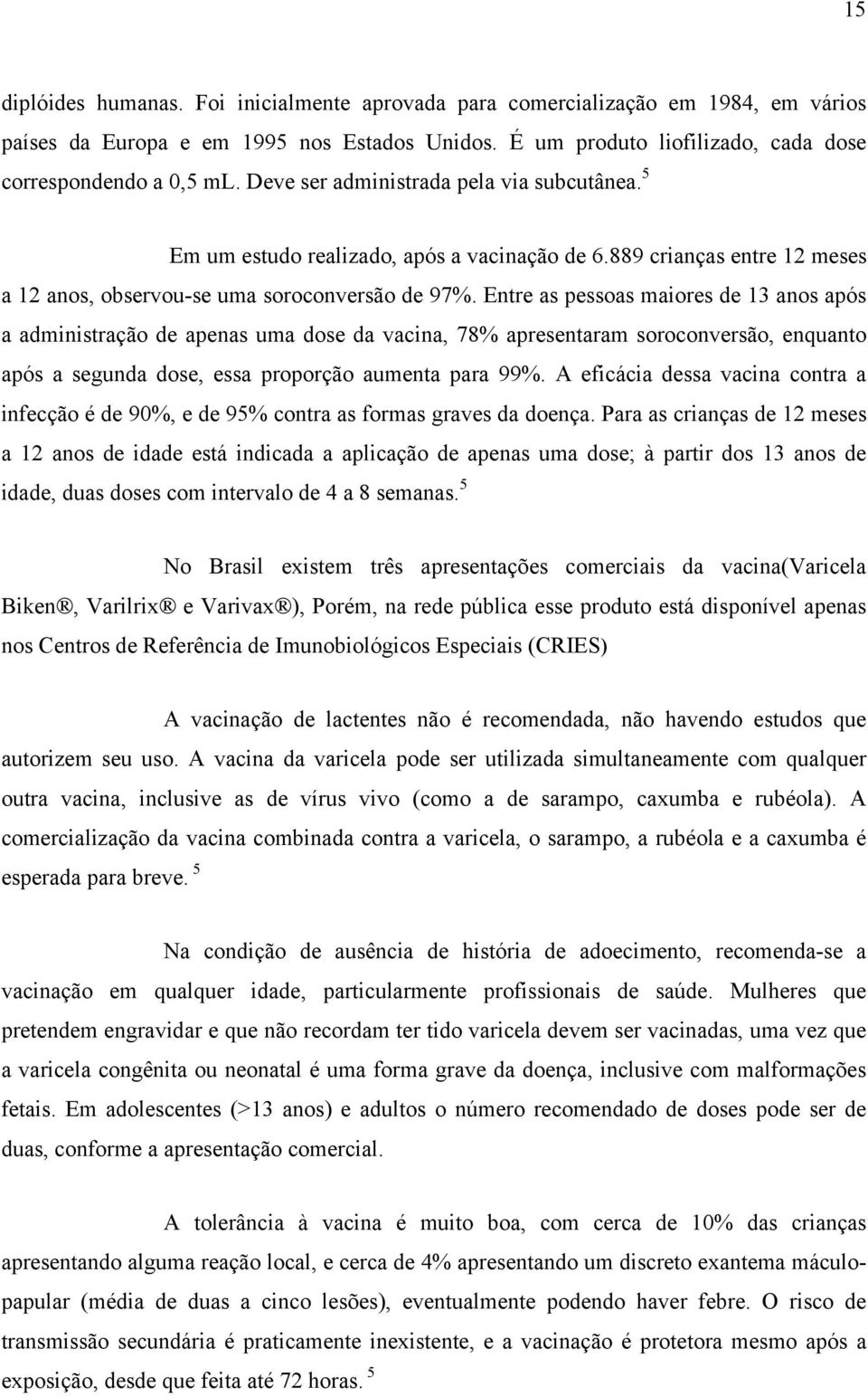 Entre as pessoas maiores de 13 anos após a administração de apenas uma dose da vacina, 78% apresentaram soroconversão, enquanto após a segunda dose, essa proporção aumenta para 99%.