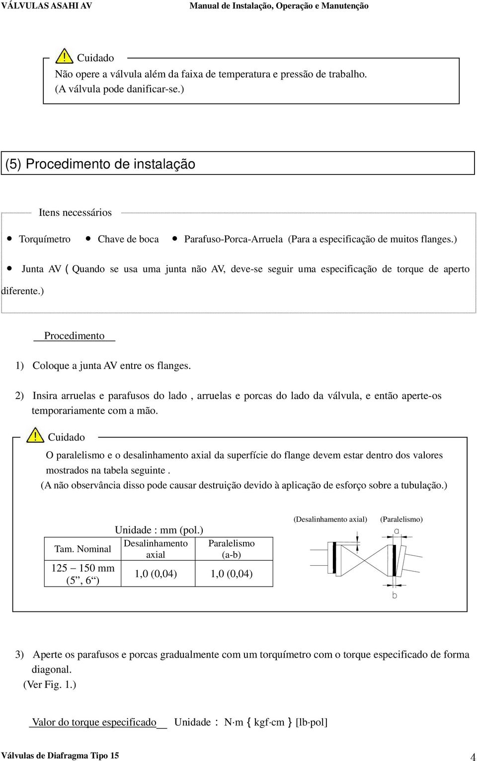 ) Junta AV(Quando se usa uma junta não AV, deve-se seguir uma especificação de torque de aperto diferente.) Procedimento 1) Coloque a junta AV entre os flanges.