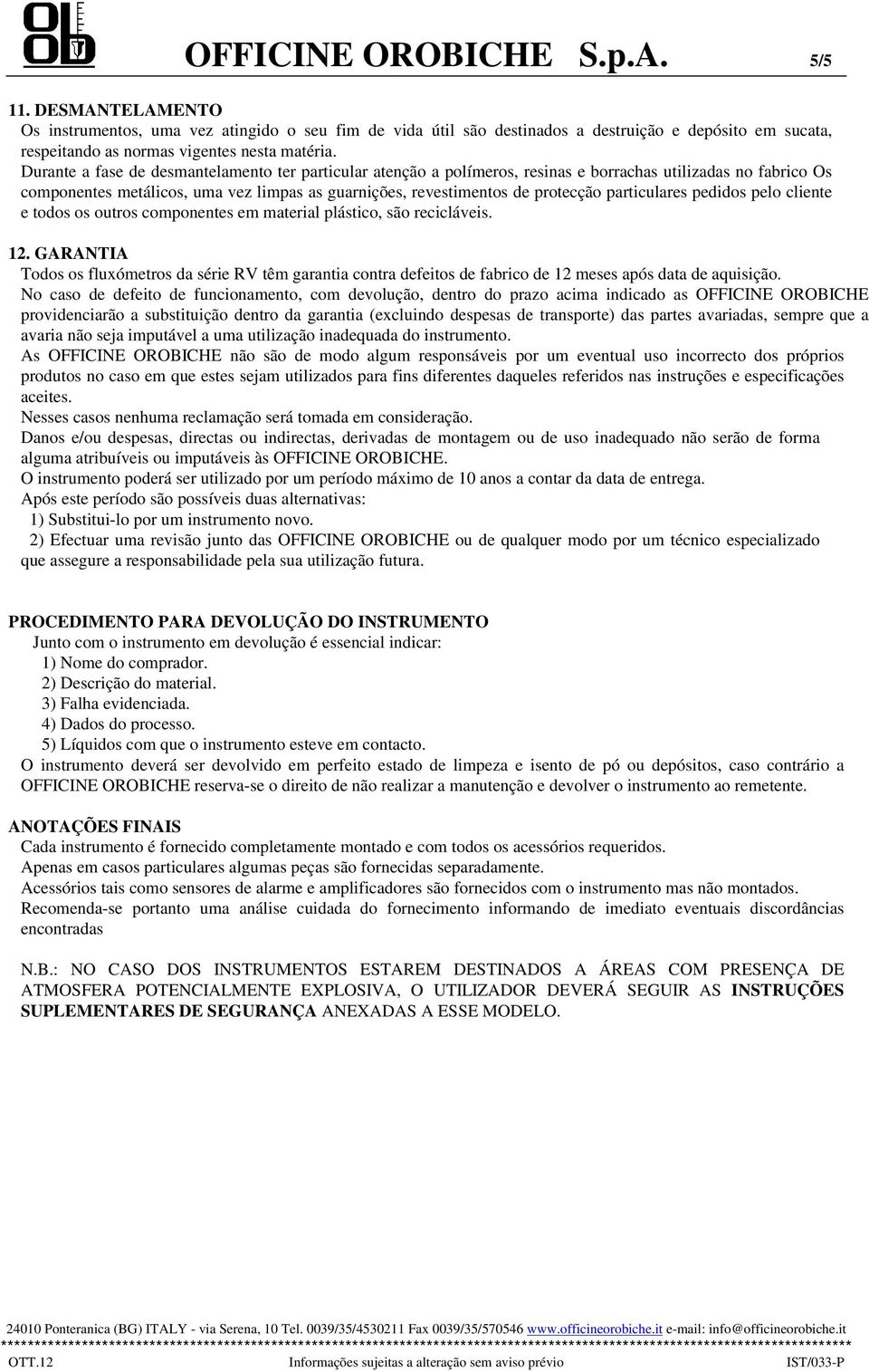 Durante a fase de desmantelamento ter particular atenção a polímeros, resinas e borrachas utilizadas no fabrico Os componentes metálicos, uma vez limpas as guarnições, revestimentos de protecção