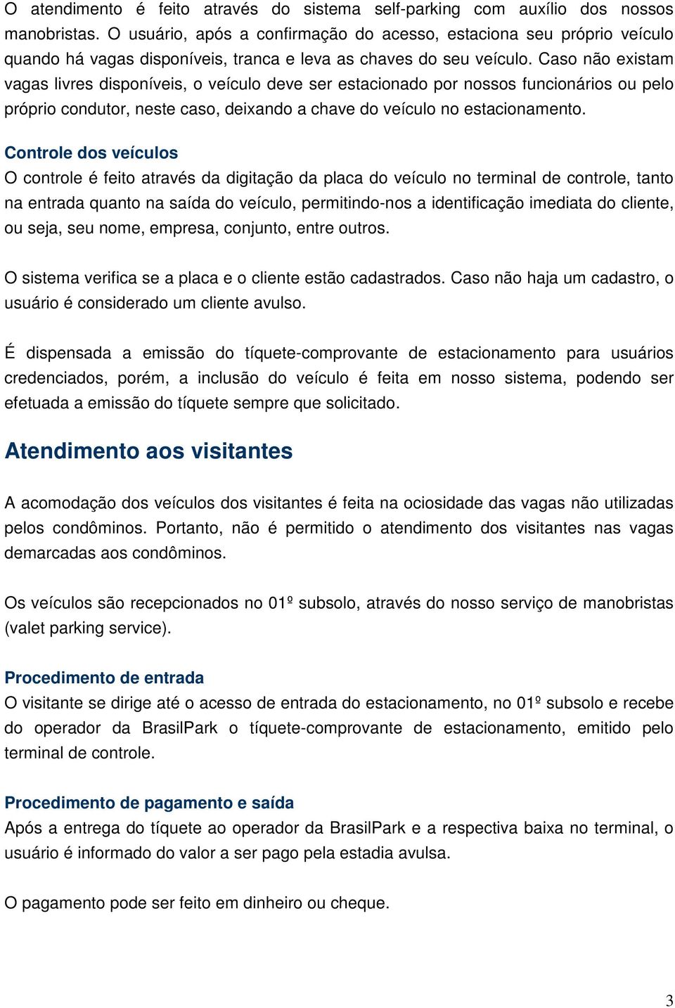 Caso não existam vagas livres disponíveis, o veículo deve ser estacionado por nossos funcionários ou pelo próprio condutor, neste caso, deixando a chave do veículo no estacionamento.