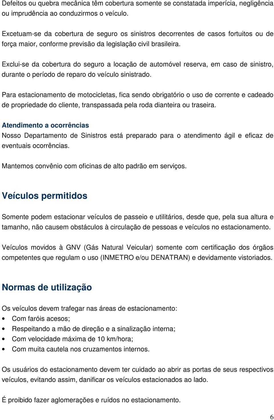 Exclui-se da cobertura do seguro a locação de automóvel reserva, em caso de sinistro, durante o período de reparo do veículo sinistrado.