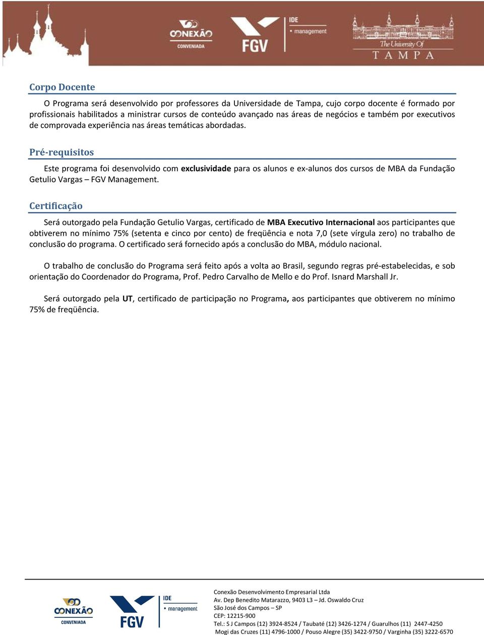 Pré-requisitos Este programa foi desenvolvido com exclusividade para os alunos e ex-alunos dos cursos de MBA da Fundação Getulio Vargas FGV Management.