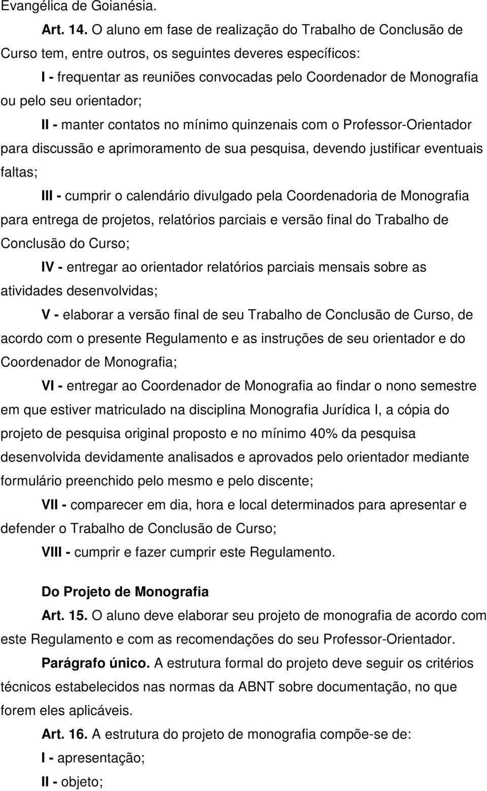 orientador; II - manter contatos no mínimo quinzenais com o Professor-Orientador para discussão e aprimoramento de sua pesquisa, devendo justificar eventuais faltas; III - cumprir o calendário