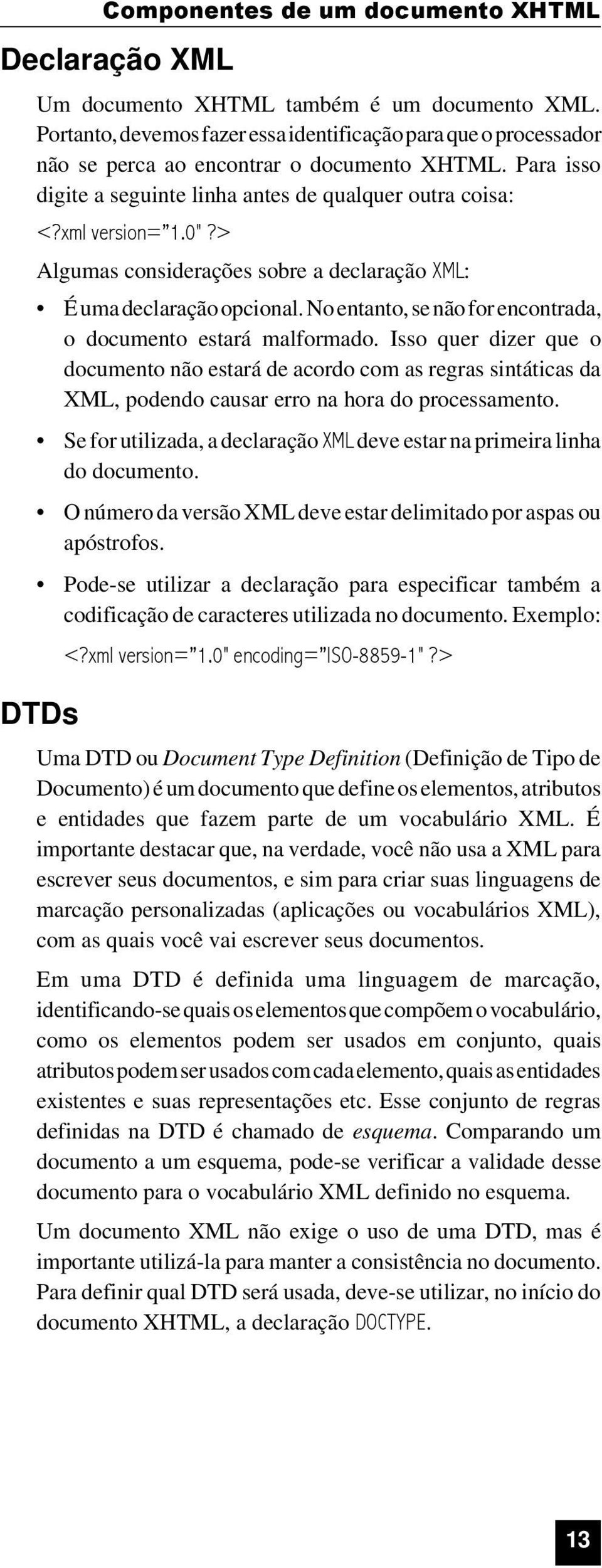 No entanto, se não for encontrada, o documento estará malformado. Isso quer dizer que o documento não estará de acordo com as regras sintáticas da XML, podendo causar erro na hora do processamento.