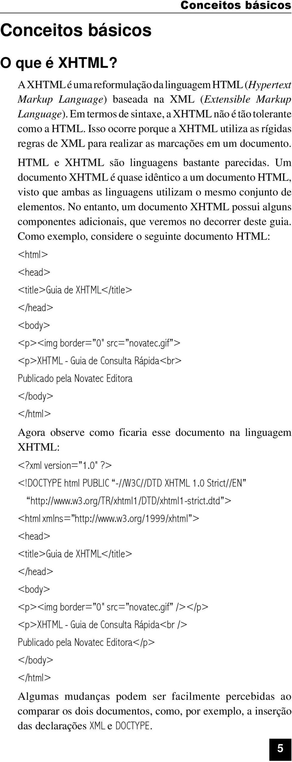 HTML e XHTML são linguagens bastante parecidas. Um documento XHTML é quase idêntico a um documento HTML, visto que ambas as linguagens utilizam o mesmo conjunto de elementos.