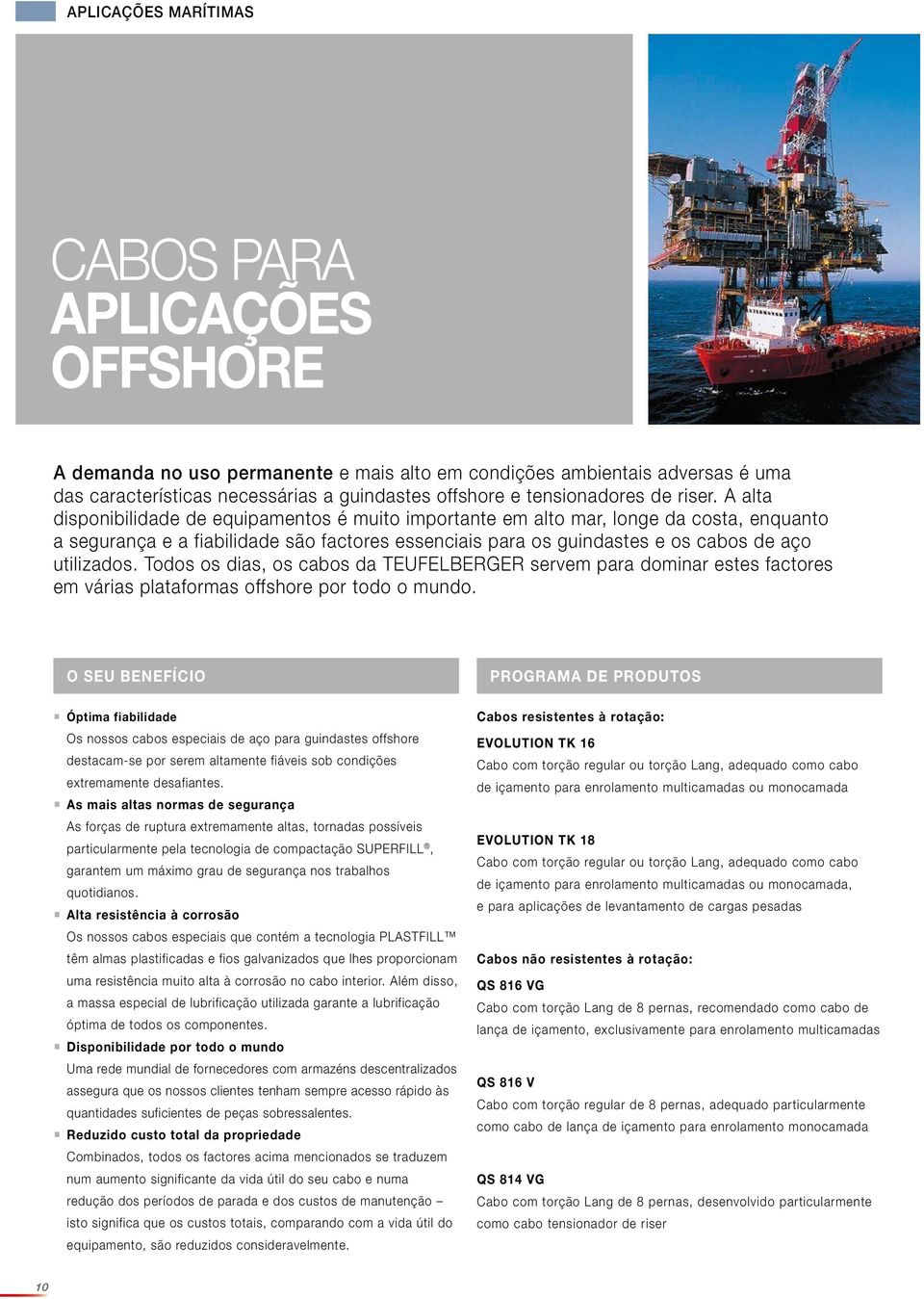 A alta disponibilidade de equipamentos é muito importante em alto mar, longe da costa, enquanto a segurança e a fiabilidade são factores essenciais para os guindastes e os cabos de aço utilizados.