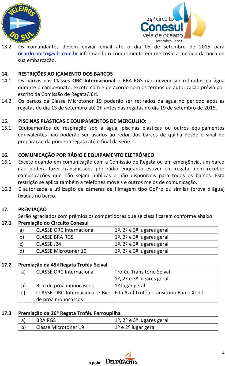 1 Os barcos das Classes ORC Internacional e BRA-RGS não devem ser retirados da água durante o campeonato, exceto com e de acordo com os termos de autorização prévia por escrito da Comissão de