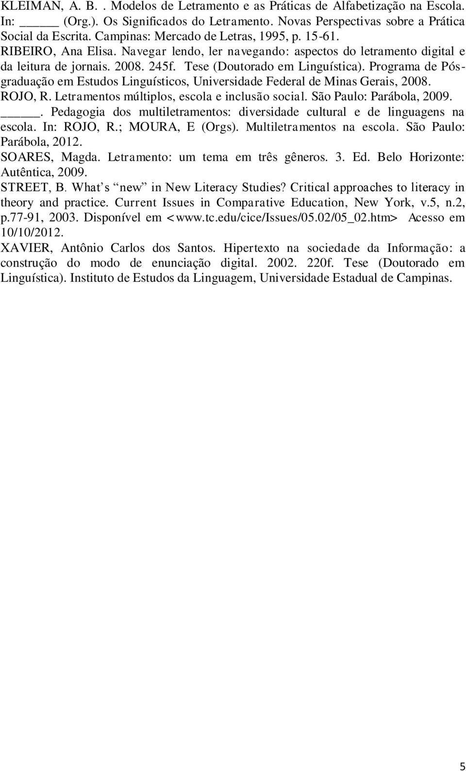 Programa de Pósgraduação em Estudos Linguísticos, Universidade Federal de Minas Gerais, 2008. ROJO, R. Letramentos múltiplos, escola e inclusão social. São Paulo: Parábola, 2009.