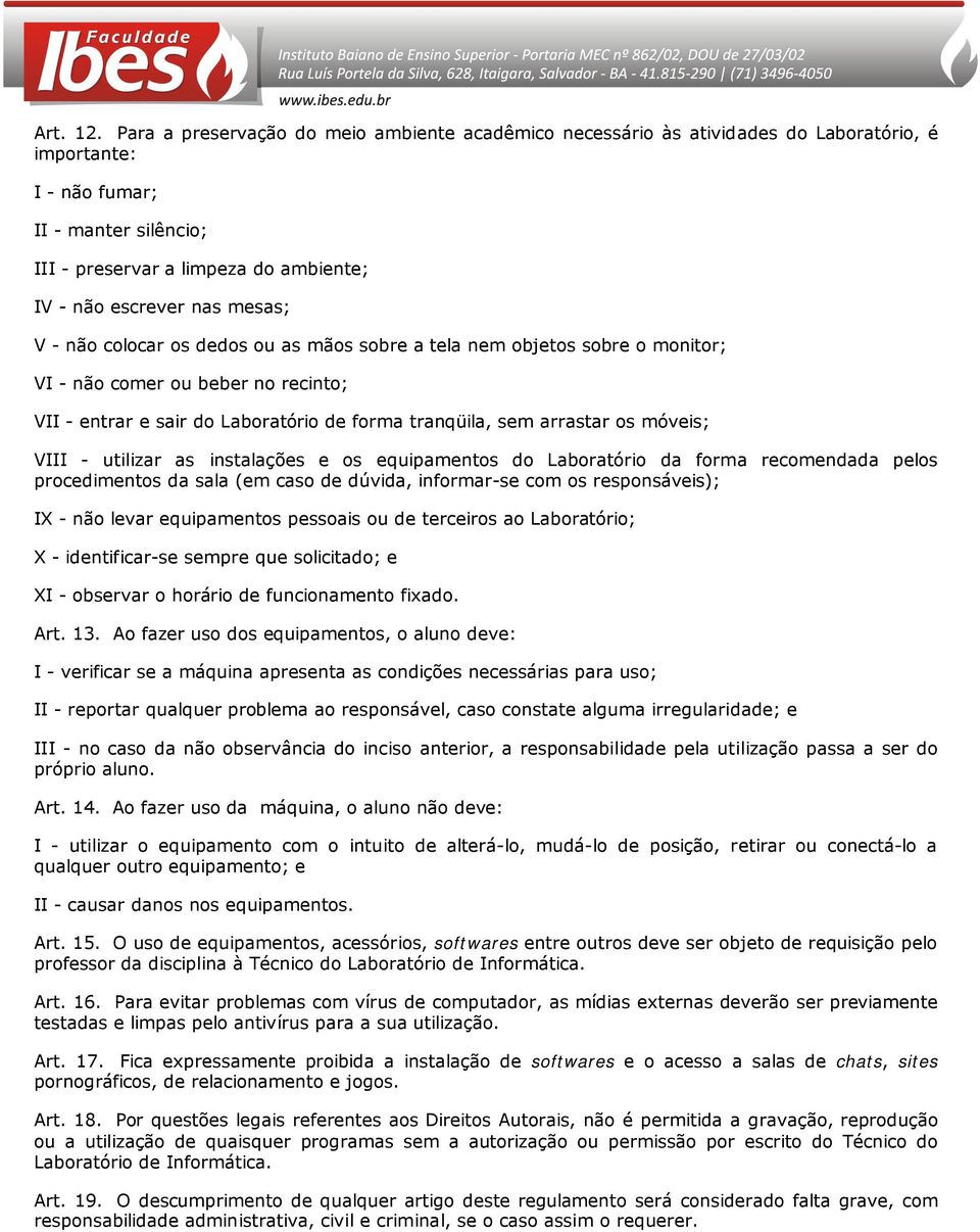 clcar s deds u as mãs sbre a tela nem bjets sbre mnitr; VI - nã cmer u beber n recint; VII - entrar e sair d Labratóri de frma tranqüila, sem arrastar s móveis; VIII - utilizar as instalações e s