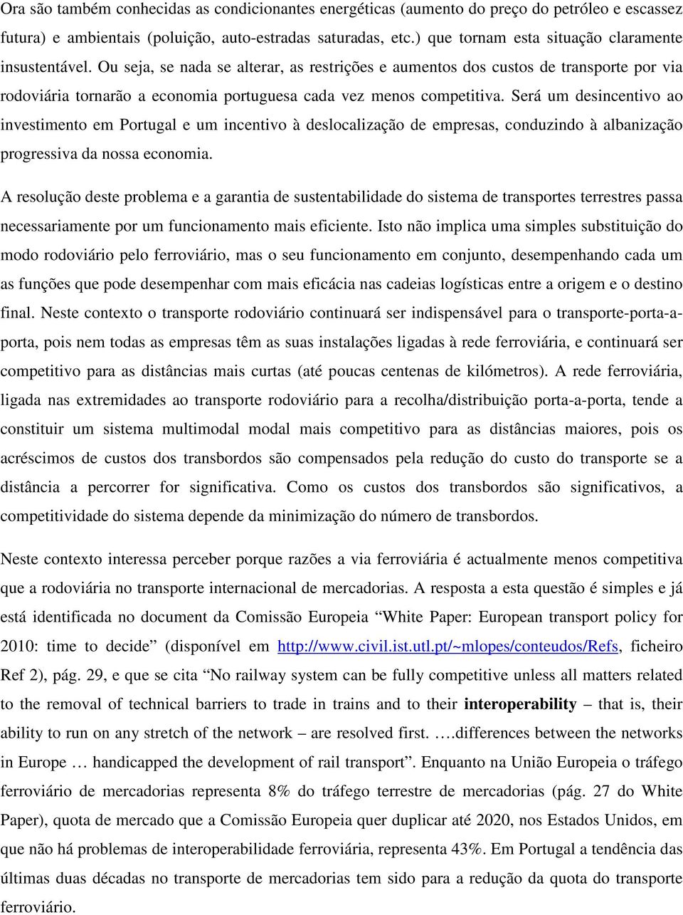 Ou seja, se nada se alterar, as restrições e aumentos dos custos de transporte por via rodoviária tornarão a economia portuguesa cada vez menos competitiva.