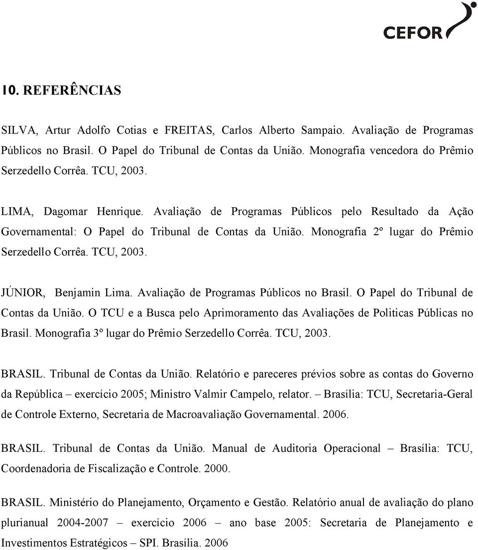 Monografia 2º lugar do Prêmio Serzedello Corrêa. TCU, 2003. JÚNIOR, Benjamin Lima. Avaliação de Programas Públicos no Brasil. O Papel do Tribunal de Contas da União.