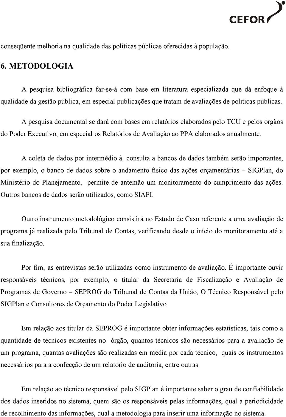 A pesquisa documental se dará com bases em relatórios elaborados pelo TCU e pelos órgãos do Poder Executivo, em especial os Relatórios de Avaliação ao PPA elaborados anualmente.