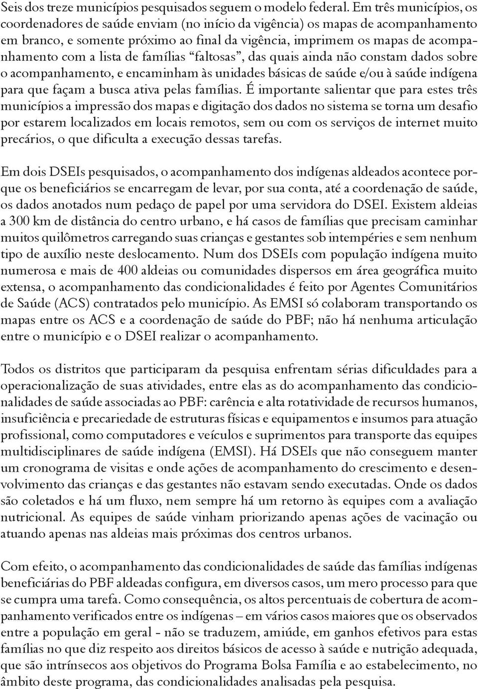 lista de famílias faltosas, das quais ainda não constam dados sobre o acompanhamento, e encaminham às unidades básicas de saúde e/ou à saúde indígena para que façam a busca ativa pelas famílias.