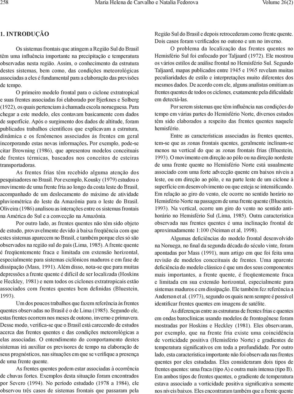 Assim, o conhecimento da estrutura destes sistemas, bem como, das condições meteorológicas associadas a eles é fundamental para a elaboração das previsões de tempo.