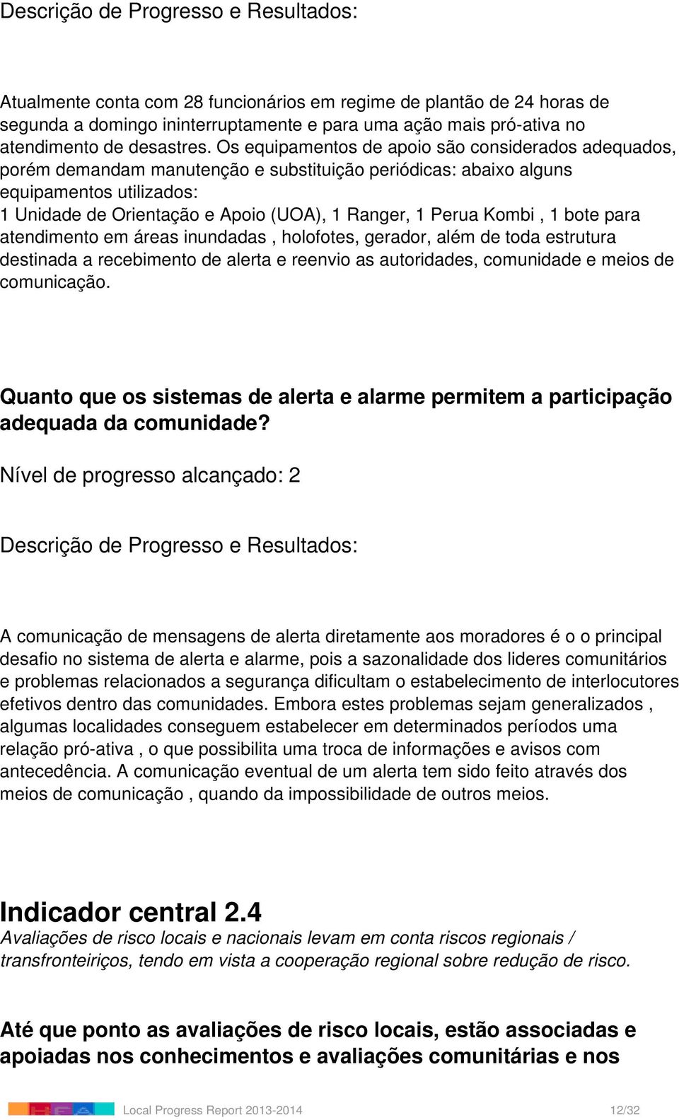 Perua Kombi, 1 bote para atendimento em áreas inundadas, holofotes, gerador, além de toda estrutura destinada a recebimento de alerta e reenvio as autoridades, comunidade e meios de comunicação.