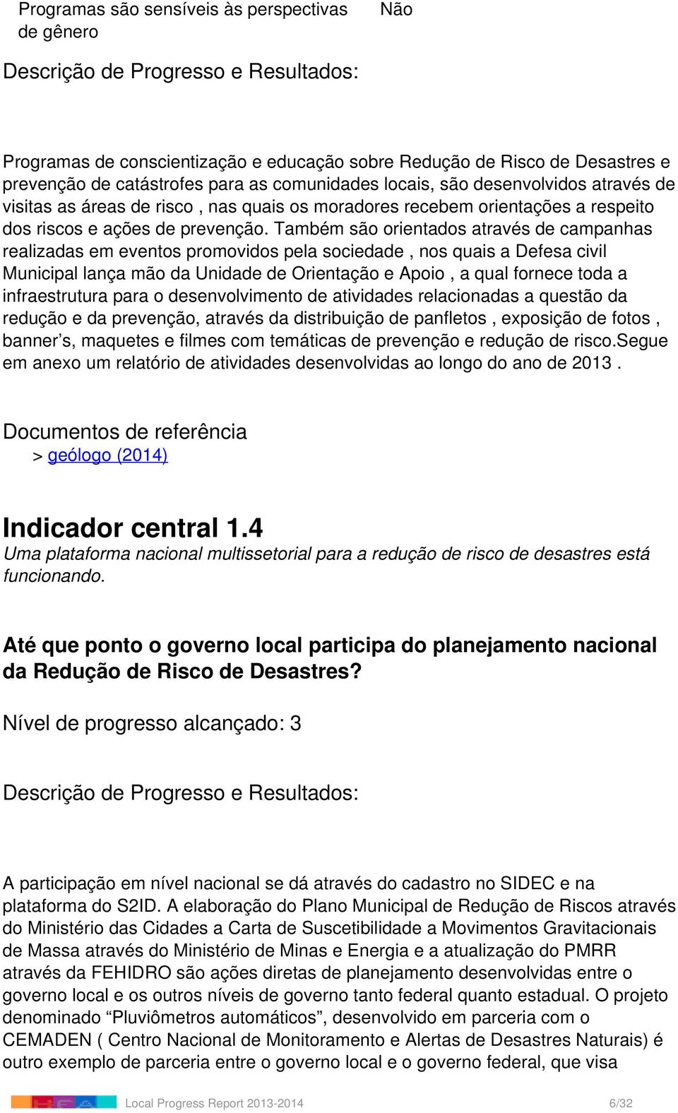 Também são orientados através de campanhas realizadas em eventos promovidos pela sociedade, nos quais a Defesa civil Municipal lança mão da Unidade de Orientação e Apoio, a qual fornece toda a