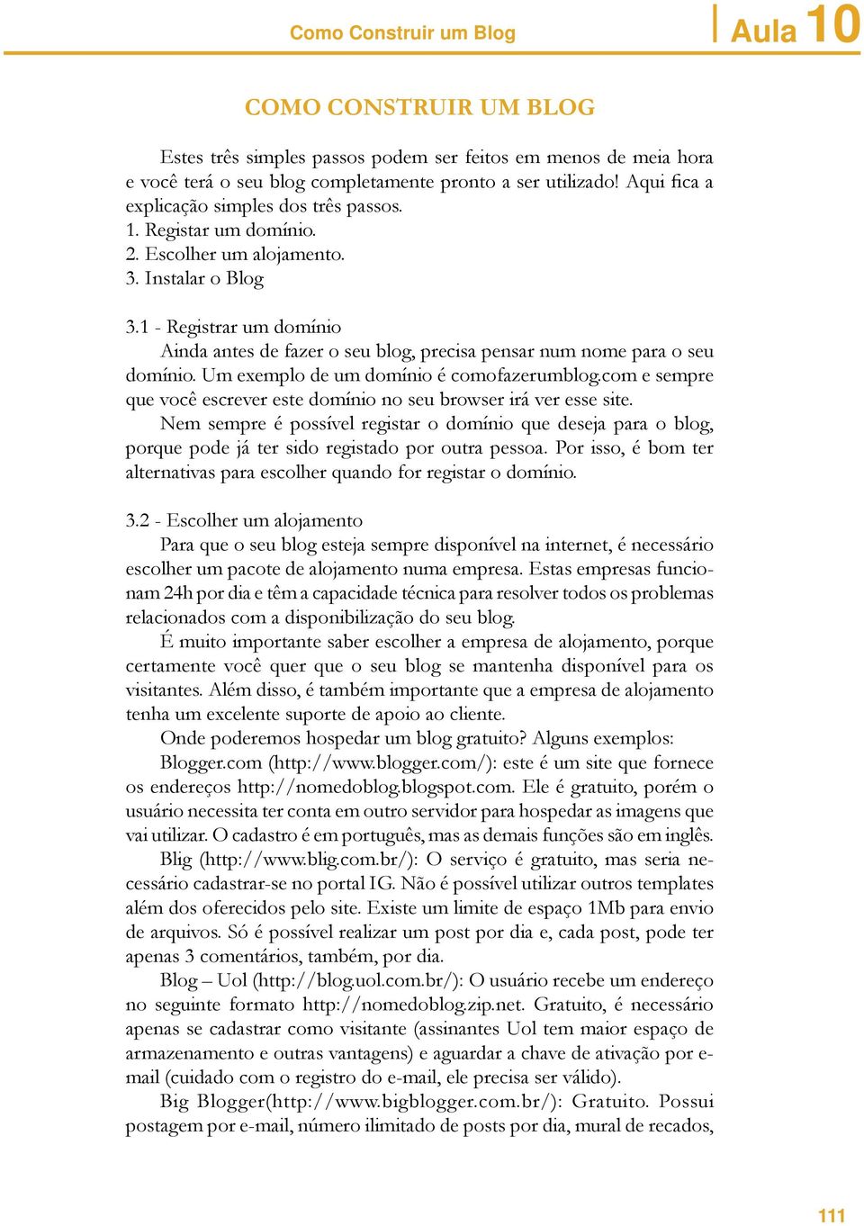 1 - Registrar um domínio Ainda antes de fazer o seu blog, precisa pensar num nome para o seu domínio. Um exemplo de um domínio é comofazerumblog.