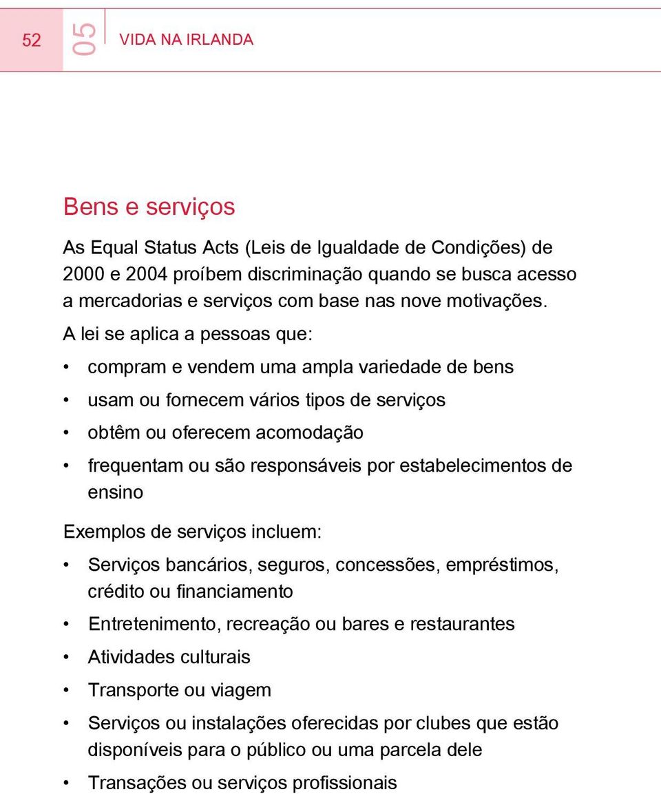 A lei se aplica a pessoas que: compram e vendem uma ampla variedade de bens usam ou fornecem vários tipos de serviços obtêm ou oferecem acomodação frequentam ou são responsáveis por