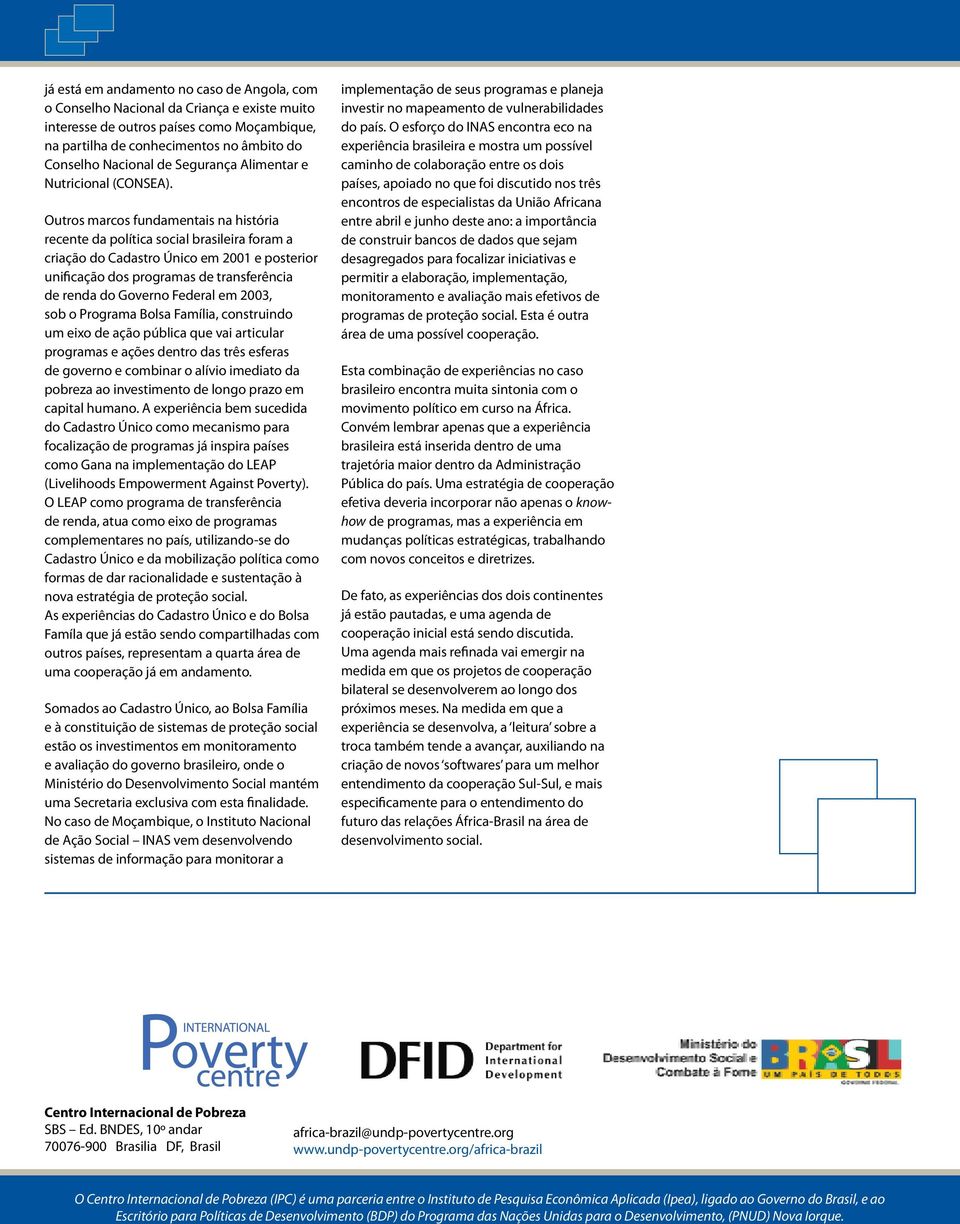 Outros marcos fundamentais na história recente da política social brasileira foram a criação do Cadastro Único em 2001 e posterior unificação dos programas de transferência de renda do Governo