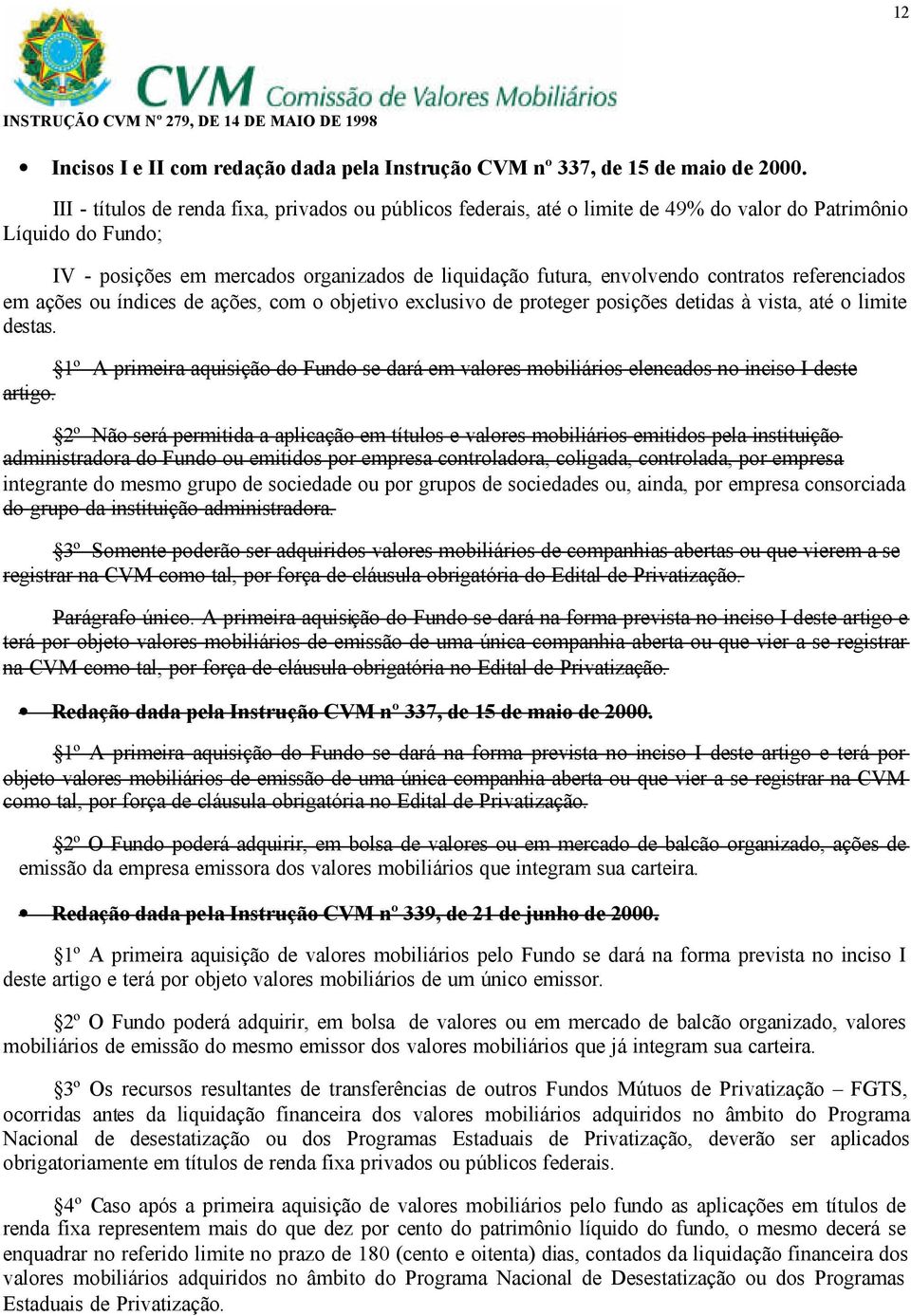 contratos referenciados em ações ou índices de ações, com o objetivo exclusivo de proteger posições detidas à vista, até o limite destas.