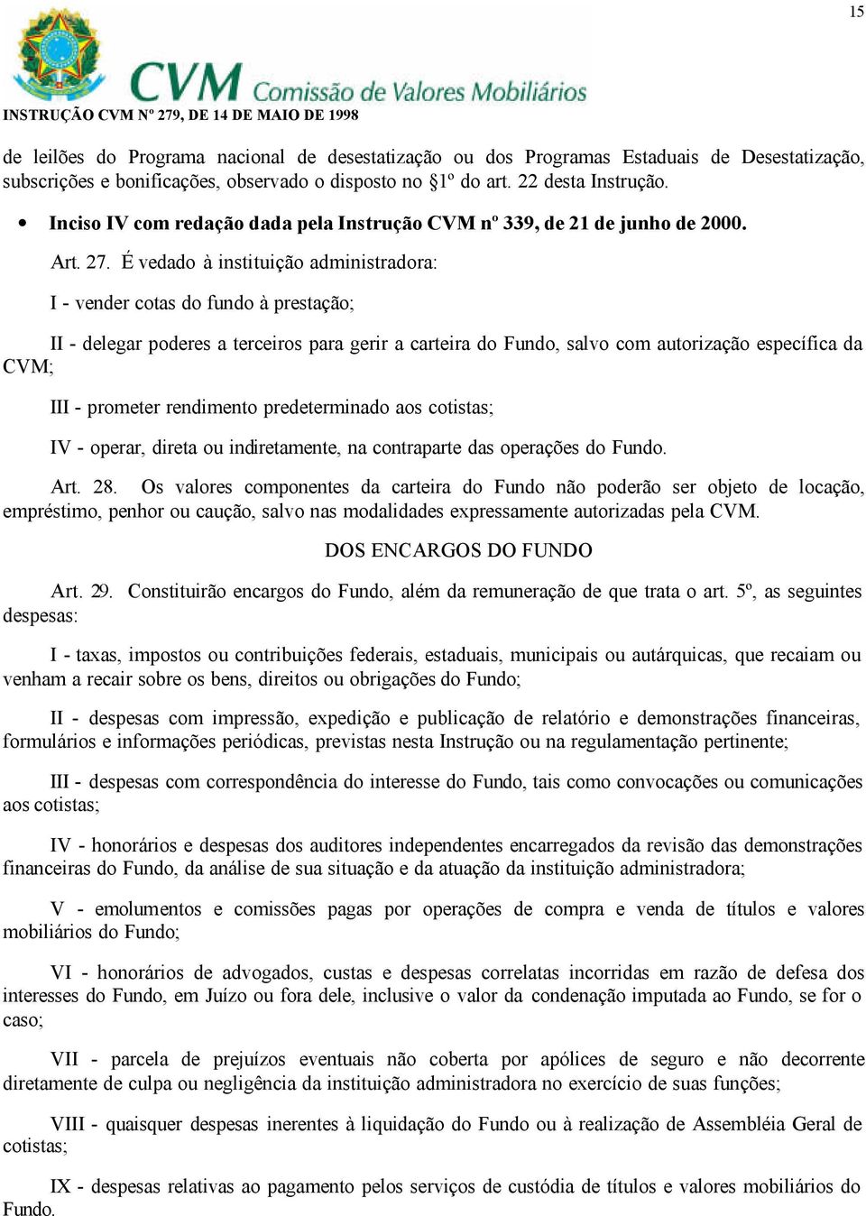 É vedado à instituição administradora: I - vender cotas do fundo à prestação; II - delegar poderes a terceiros para gerir a carteira do Fundo, salvo com autorização específica da CVM; III - prometer